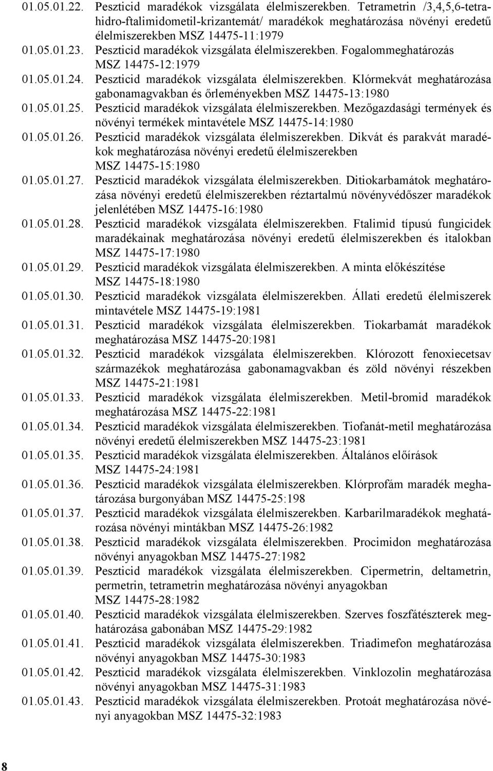 05.01.25. Peszticid maradékok vizsgálata élelmiszerekben. Mezőgazdasági termények és növényi termékek mintavétele MSZ 14475-14:1980 01.05.01.26. Peszticid maradékok vizsgálata élelmiszerekben. Dikvát és parakvát maradékok meghatározása növényi eredetű élelmiszerekben MSZ 14475-15:1980 01.