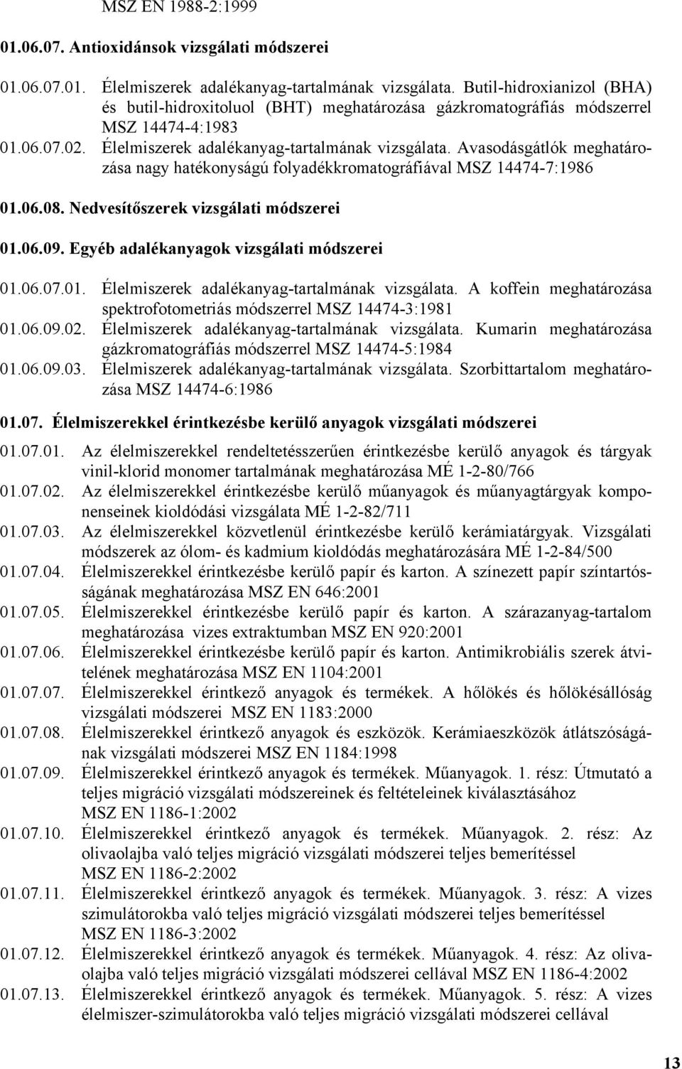 Avasodásgátlók meghatározása nagy hatékonyságú folyadékkromatográfiával MSZ 14474-7:1986 01.06.08. Nedvesítőszerek vizsgálati módszerei 01.06.09. Egyéb adalékanyagok vizsgálati módszerei 01.06.07.01. Élelmiszerek adalékanyag-tartalmának vizsgálata.