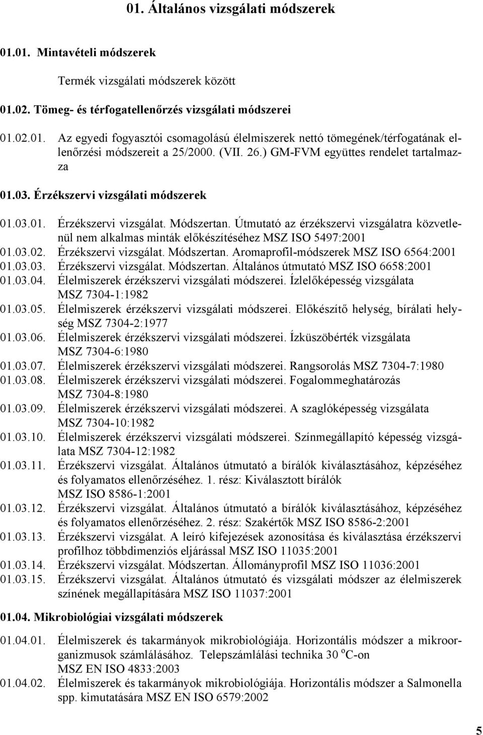 Útmutató az érzékszervi vizsgálatra közvetlenül nem alkalmas minták előkészítéséhez MSZ ISO 5497:2001 01.03.02. Érzékszervi vizsgálat. Módszertan. Aromaprofil-módszerek MSZ ISO 6564:2001 01.03.03. Érzékszervi vizsgálat. Módszertan. Általános útmutató MSZ ISO 6658:2001 01.