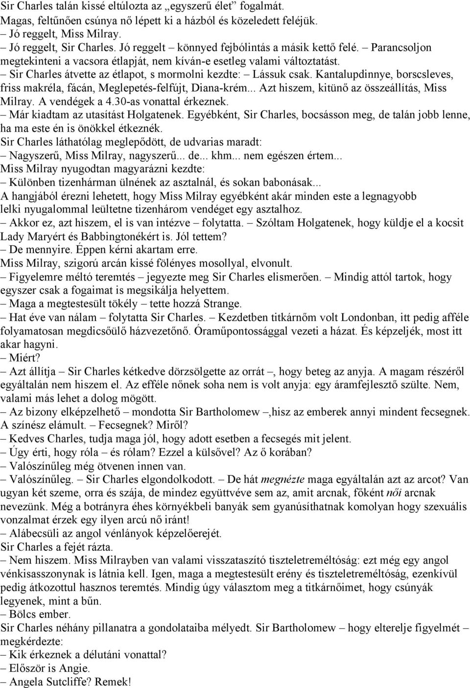 Sir Charles átvette az étlapot, s mormolni kezdte: Lássuk csak. Kantalupdinnye, borscsleves, friss makréla, fácán, Meglepetés-felfújt, Diana-krém... Azt hiszem, kitünő az összeállítás, Miss Milray.