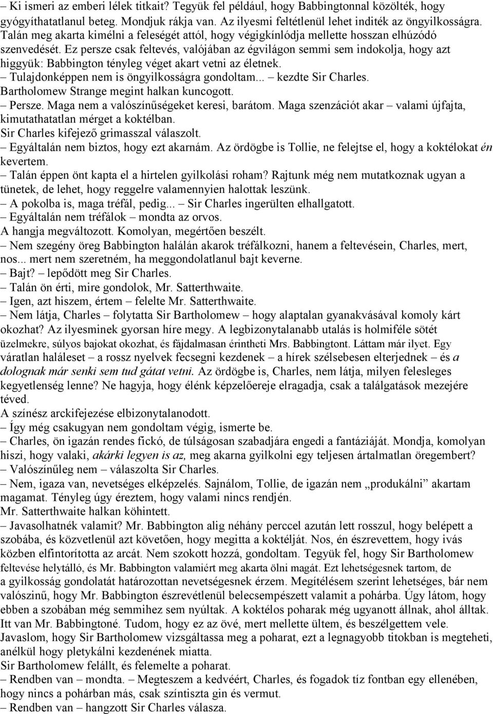 Ez persze csak feltevés, valójában az égvilágon semmi sem indokolja, hogy azt higgyük: Babbington tényleg véget akart vetni az életnek. Tulajdonképpen nem is öngyilkosságra gondoltam.