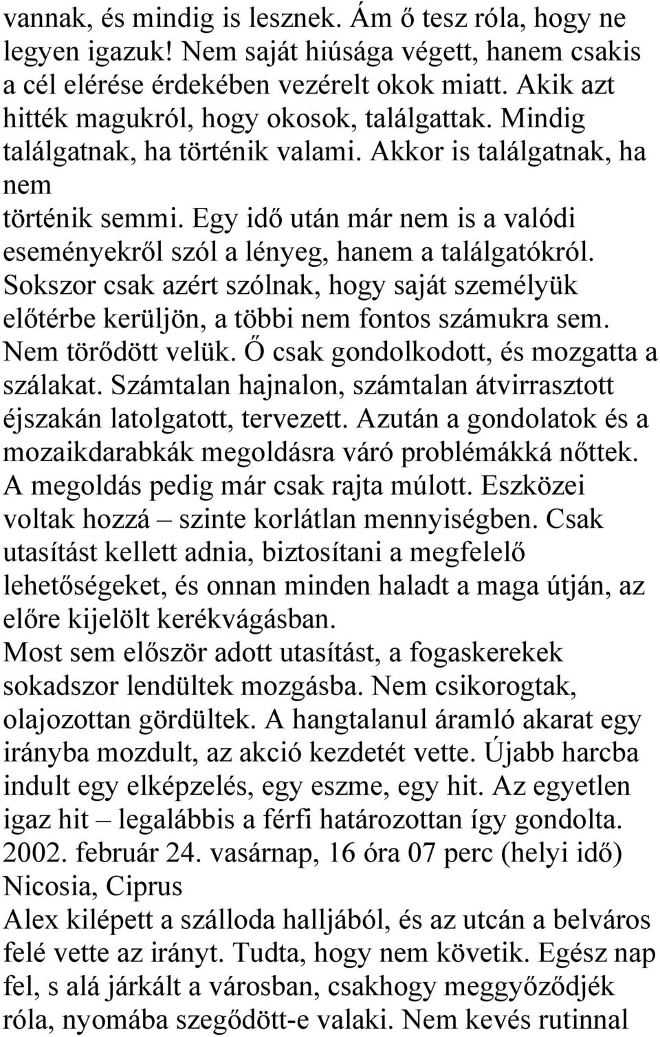 Egy idő után már nem is a valódi eseményekről szól a lényeg, hanem a találgatókról. Sokszor csak azért szólnak, hogy saját személyük előtérbe kerüljön, a többi nem fontos számukra sem.