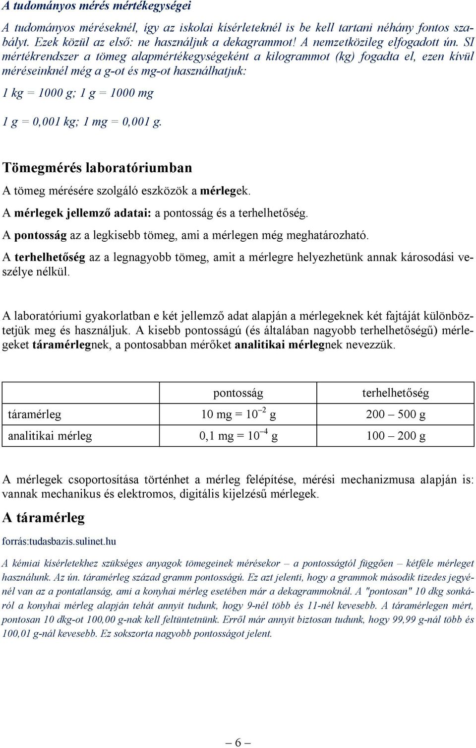 SI értékrendszer a töeg alapértékegységeként a kilograot (kg) fogadta el, ezen kívül éréseinknél ég a g-ot és g-ot használhatjuk: 1 kg = 1000 g; 1 g = 1000 g 1 g = 0,001 kg; 1 g = 0,001 g.