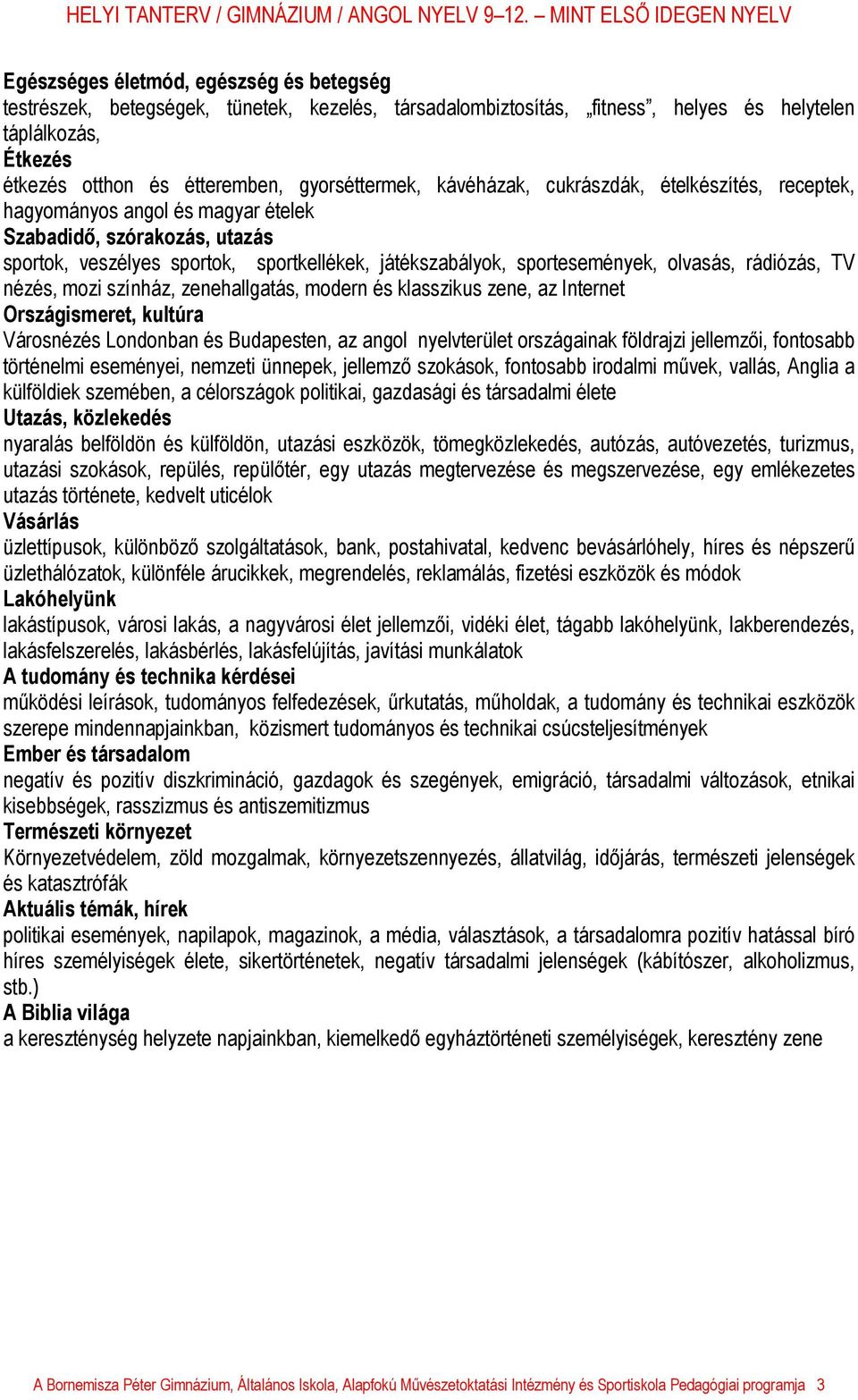 rádiózás, TV nézés, mozi színház, zenehallgatás, modern és klasszikus zene, az Internet Országismeret, kultúra Városnézés Londonban és Budapesten, az angol nyelvterület országainak földrajzi