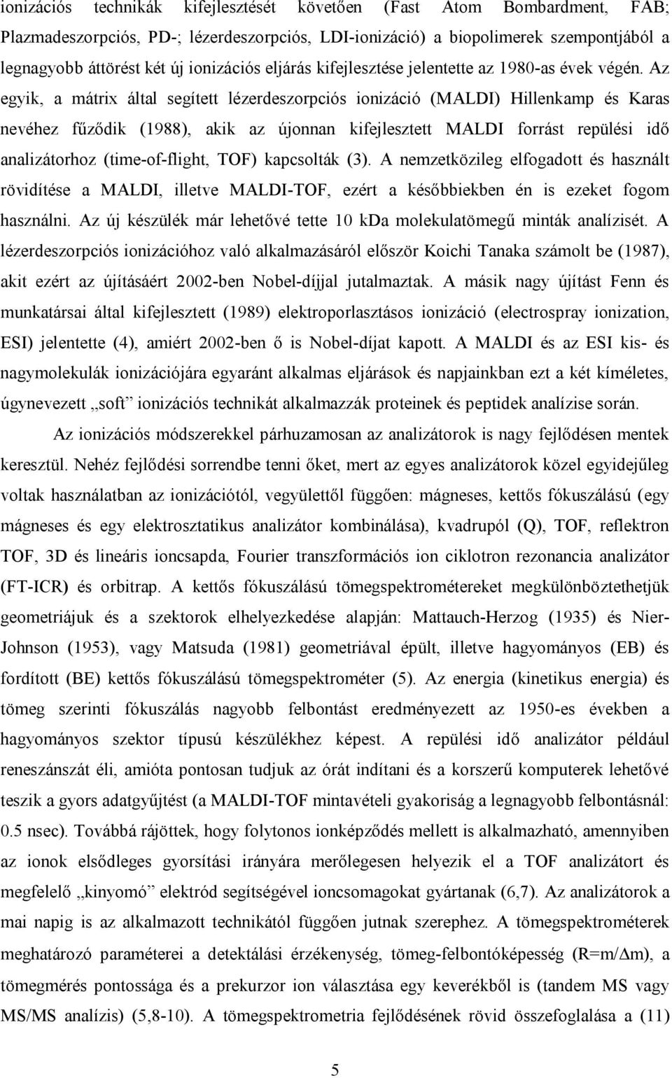 Az egyik, a mátrix által segített lézerdeszorpciós ionizáció (MALDI) Hillenkamp és Karas nevéhez fűződik (1988), akik az újonnan kifejlesztett MALDI forrást repülési idő analizátorhoz