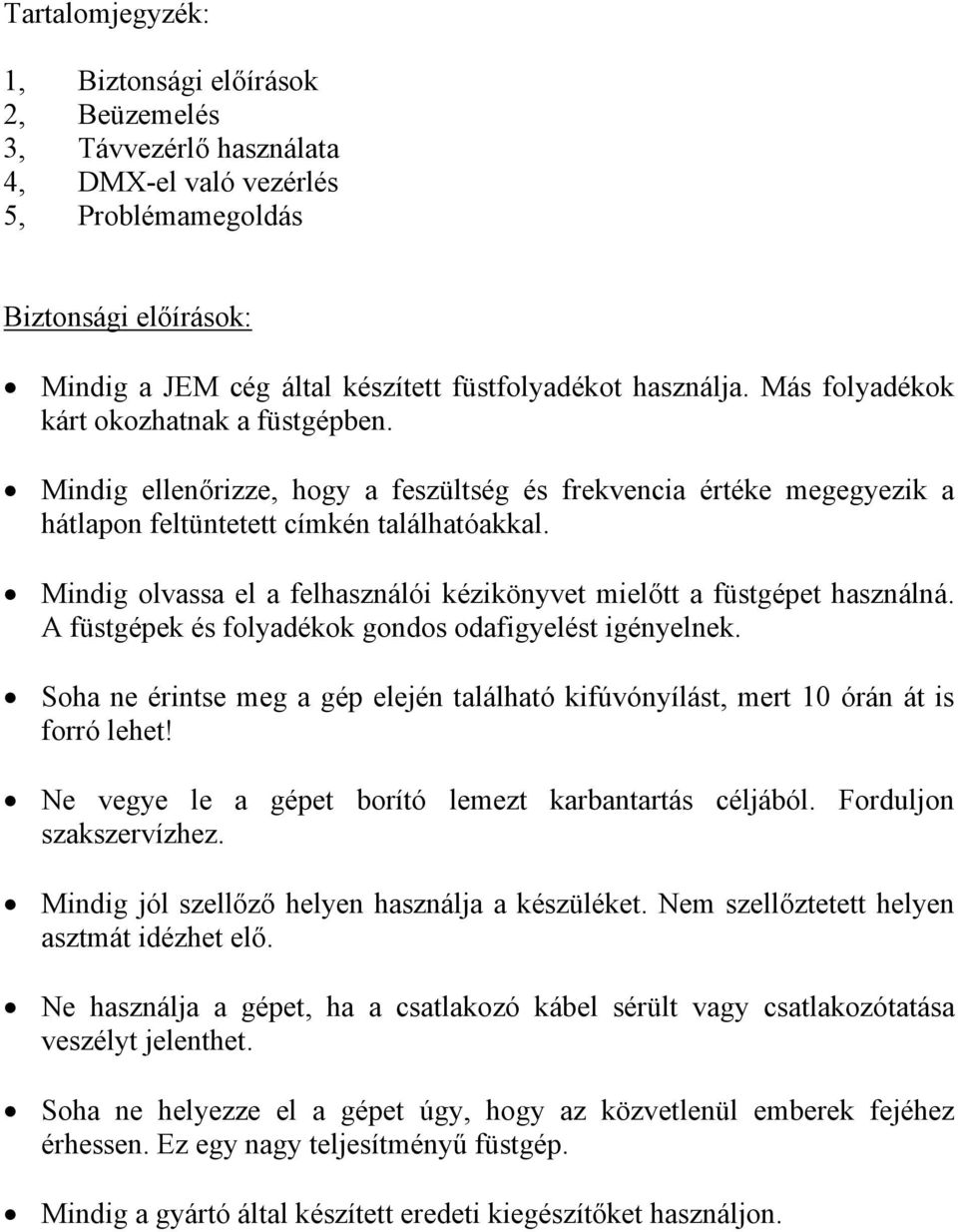 Mindig olvassa el a felhasználói kézikönyvet mielőtt a füstgépet használná. A füstgépek és folyadékok gondos odafigyelést igényelnek.