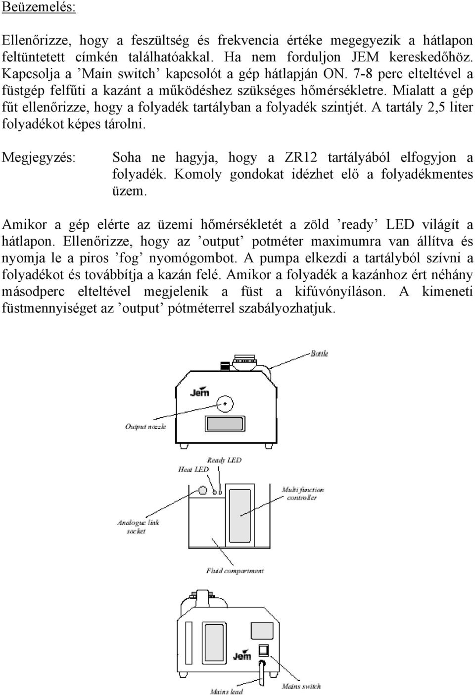 Mialatt a gép fűt ellenőrizze, hogy a folyadék tartályban a folyadék szintjét. A tartály 2,5 liter folyadékot képes tárolni. Megjegyzés: Soha ne hagyja, hogy a ZR12 tartályából elfogyjon a folyadék.