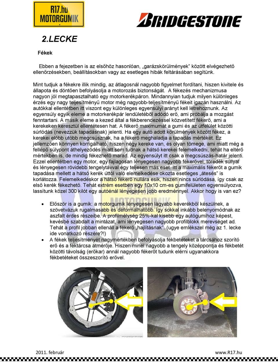 A fékezés mechanizmusa nagyon jól megtapasztalható egy motorkerékpáron. Mindannyian tudjuk milyen különleges érzés egy nagy teljesítményű motor még nagyobb-teljesítményű fékeit igazán használni.