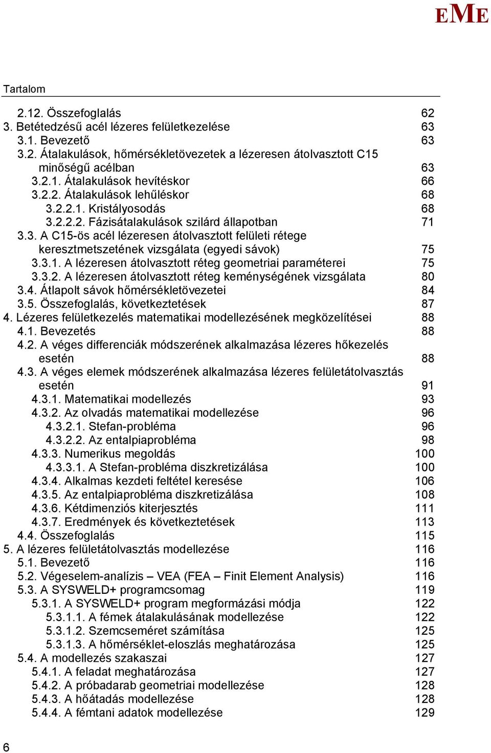 3.1. A lézeresen átolvasztott réteg geometriai paraméterei 75 3.3.2. A lézeresen átolvasztott réteg keménységének vizsgálata 80 3.4. Átlapolt sávok hőmérsékletövezetei 84 3.5. Összefoglalás, következtetések 87 4.