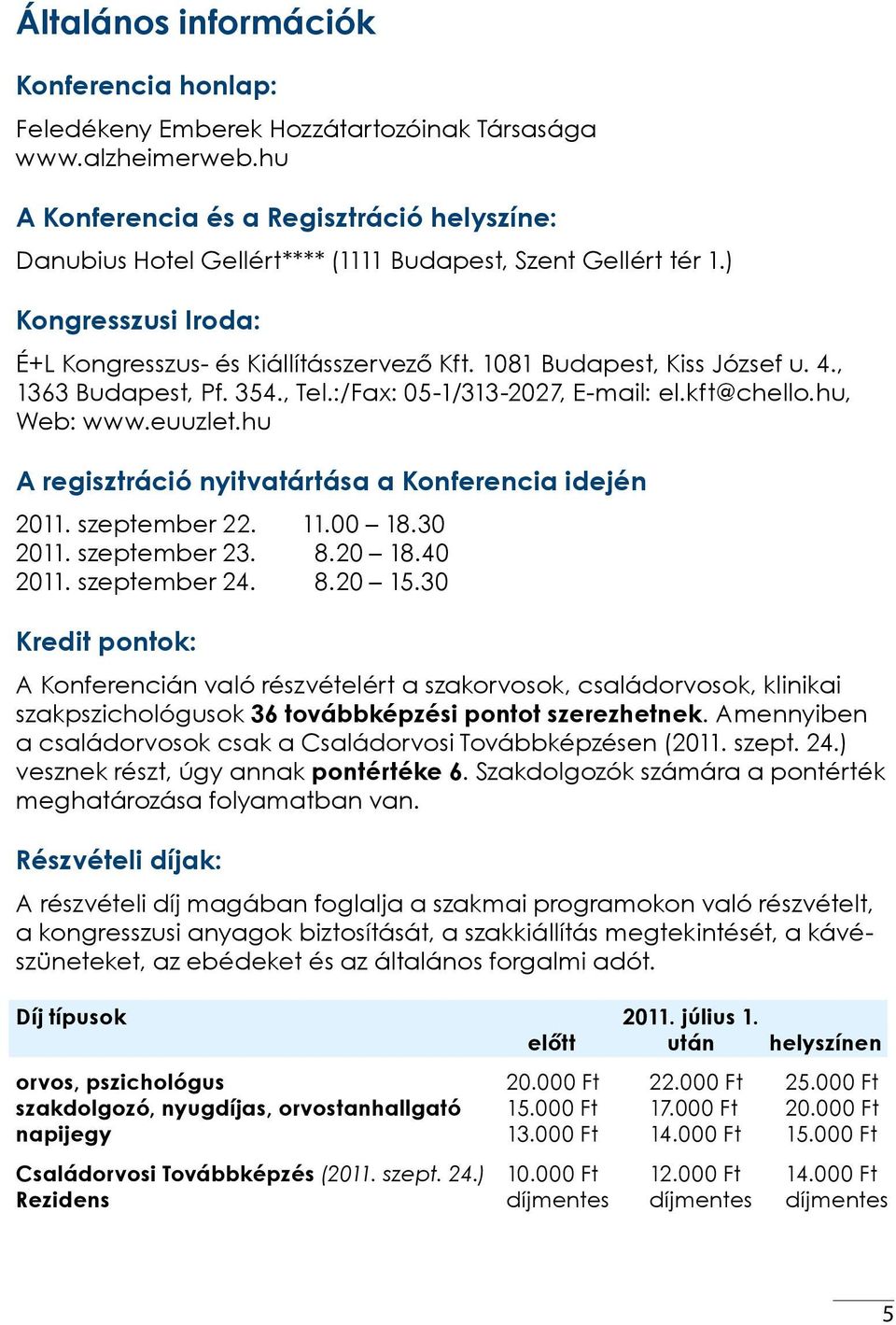 , 363 Budapest, Pf. 354., Tel.:/Fax: 05-/33-2027, E-mail: el.kft@chello.hu, Web: www.euuzlet.hu A regisztráció nyitvatártása a Konferencia idején 20. szeptember 22..00 8.30 20. szeptember 23. 8.20 8.