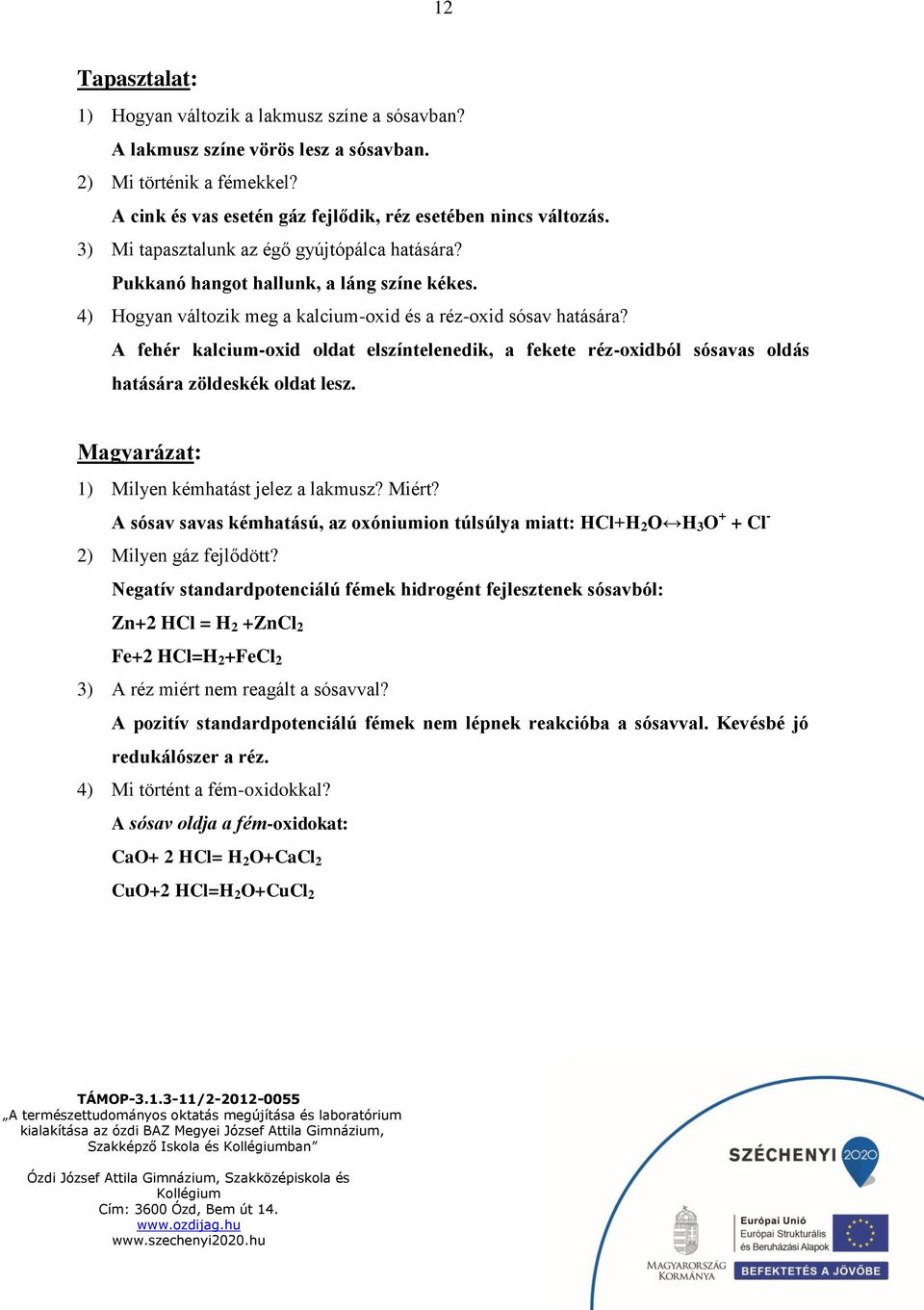 A fehér kalcium-oxid oldat elszíntelenedik, a fekete réz-oxidból sósavas oldás hatására zöldeskék oldat lesz. 1) Milyen kémhatást jelez a lakmusz? Miért?