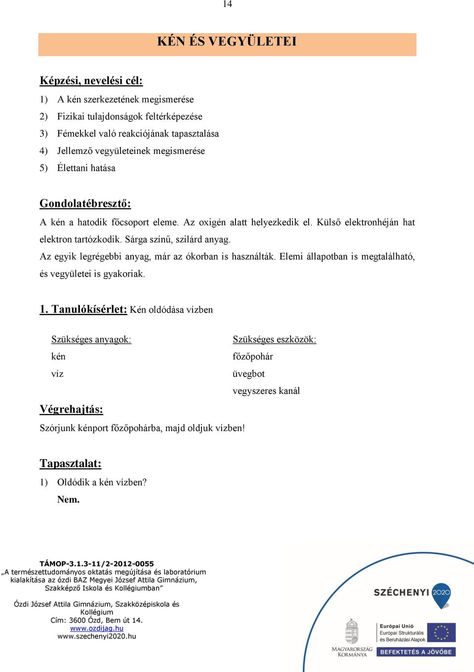 Külső elektronhéján hat elektron tartózkodik. Sárga színű, szilárd anyag. Az egyik legrégebbi anyag, már az ókorban is használták.