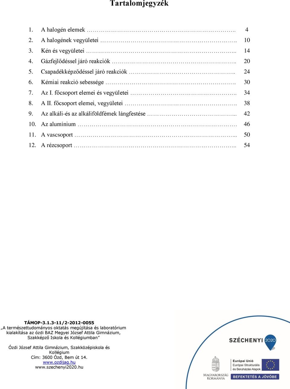 . 30 7. Az I. főcsoport elemei és vegyületei.. 34 8. A II. főcsoport elemei, vegyületei.. 38 9.