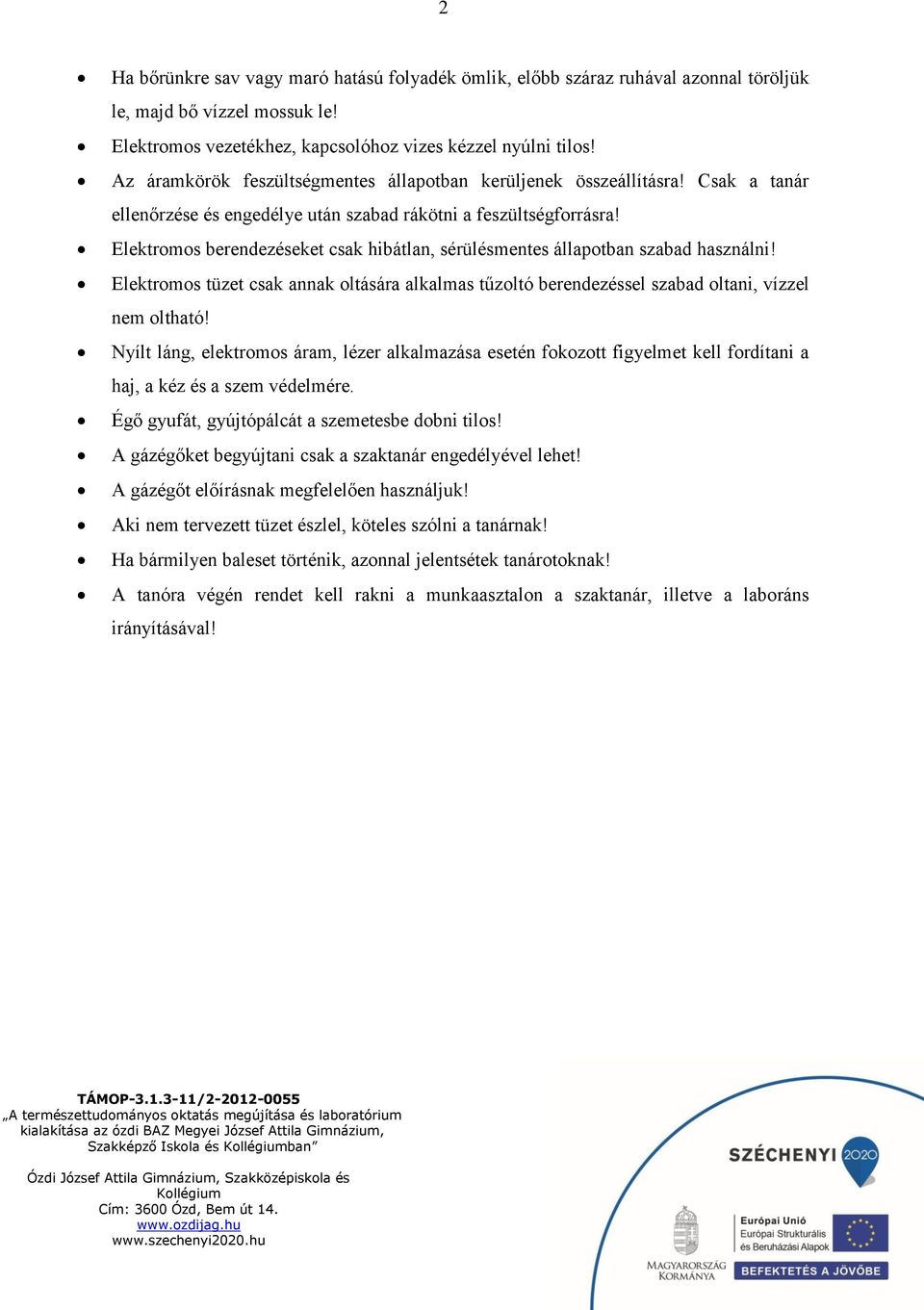 Elektromos berendezéseket csak hibátlan, sérülésmentes állapotban szabad használni! Elektromos tüzet csak annak oltására alkalmas tűzoltó berendezéssel szabad oltani, vízzel nem oltható!