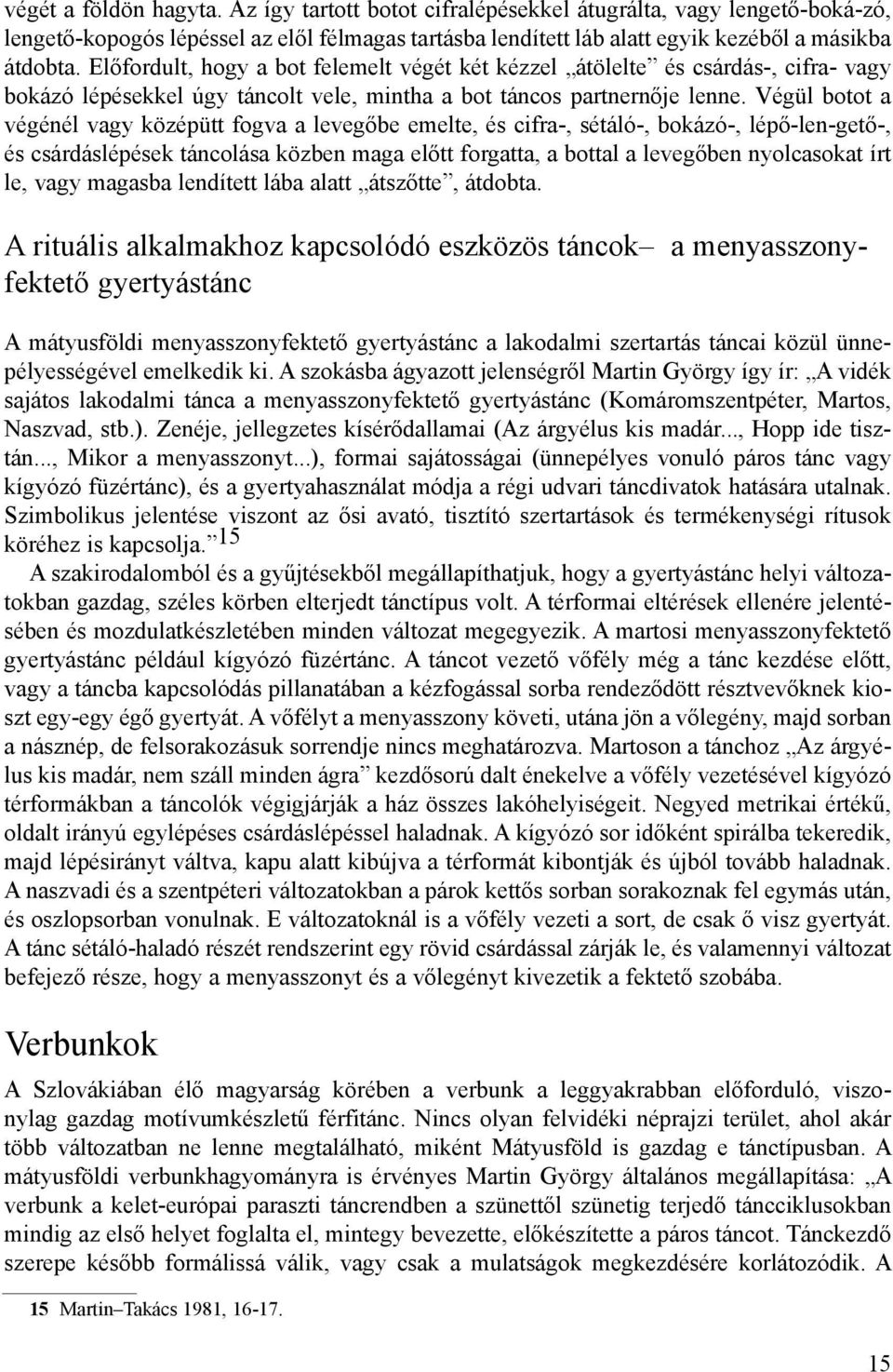 Végül botot a végénél vagy középütt fogva a levegőbe emelte, és cifra-, sétáló-, bokázó-, lépő-len-gető-, és csárdáslépések táncolása közben maga előtt forgatta, a bottal a levegőben nyolcasokat írt