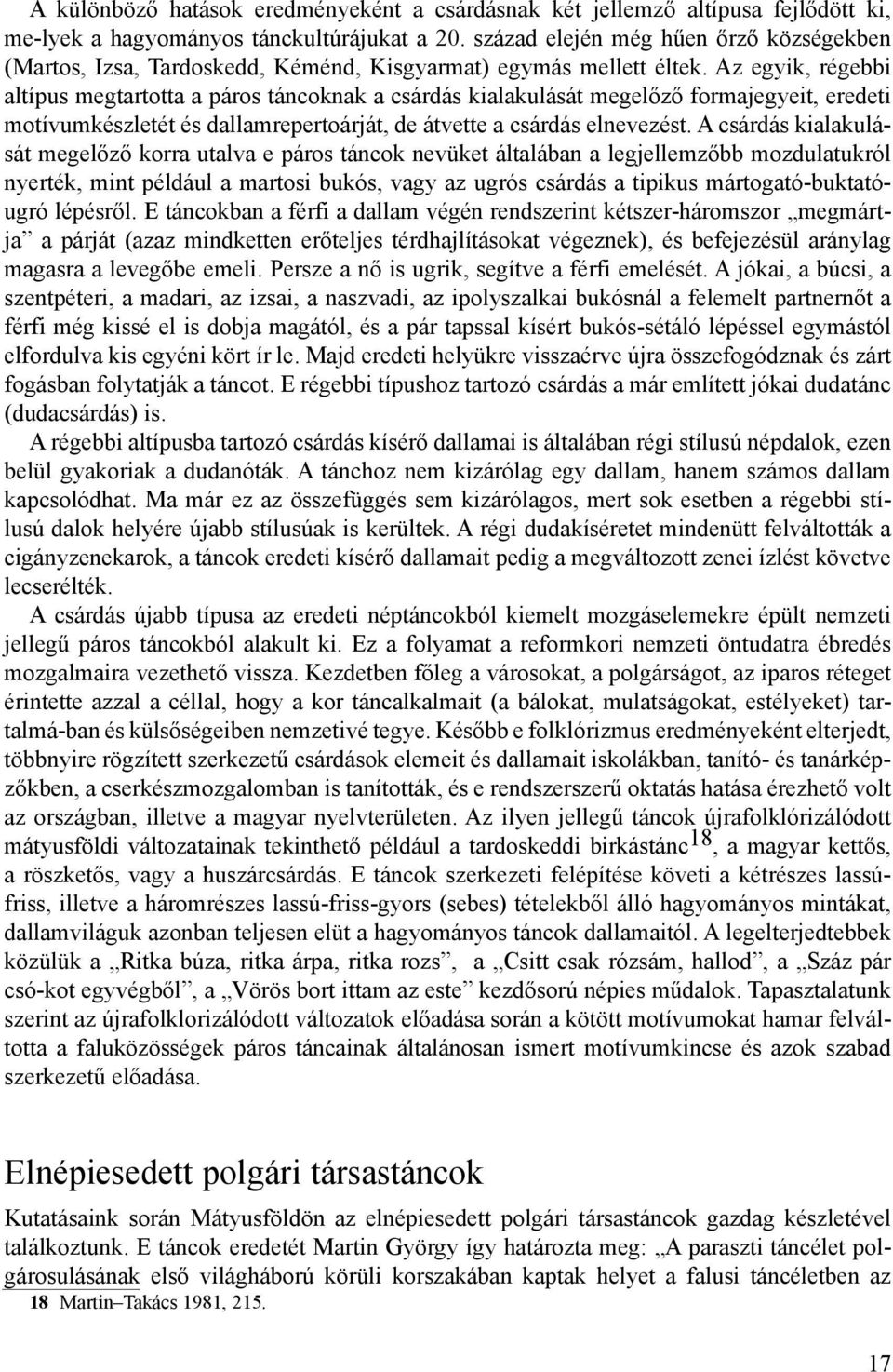 Az egyik, régebbi altípus megtartotta a páros táncoknak a csárdás kialakulását megelőző formajegyeit, eredeti motívumkészletét és dallamrepertoárját, de átvette a csárdás elnevezést.