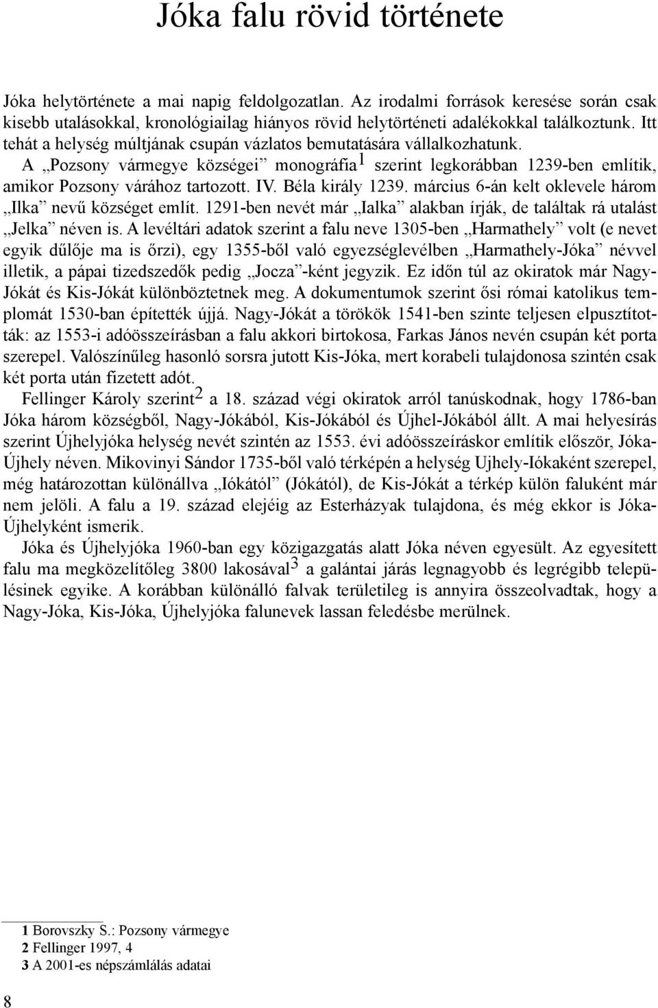 Itt tehát a helység múltjának csupán vázlatos bemutatására vállalkozhatunk. A Pozsony vármegye községei monográfia 1 szerint legkorábban 1239-ben említik, amikor Pozsony várához tartozott. IV.