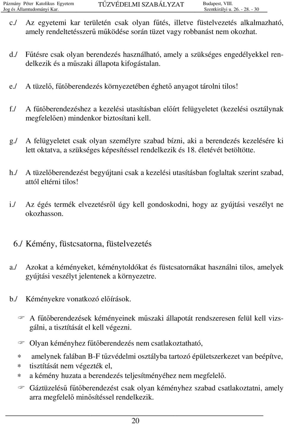 tőberendezés környezetében éghető anyagot tárolni tilos! f./ A fűtőberendezéshez a kezelési utasításban előírt felügyeletet (kezelési osztálynak megfelelően) mindenkor biztosítani kell. g.