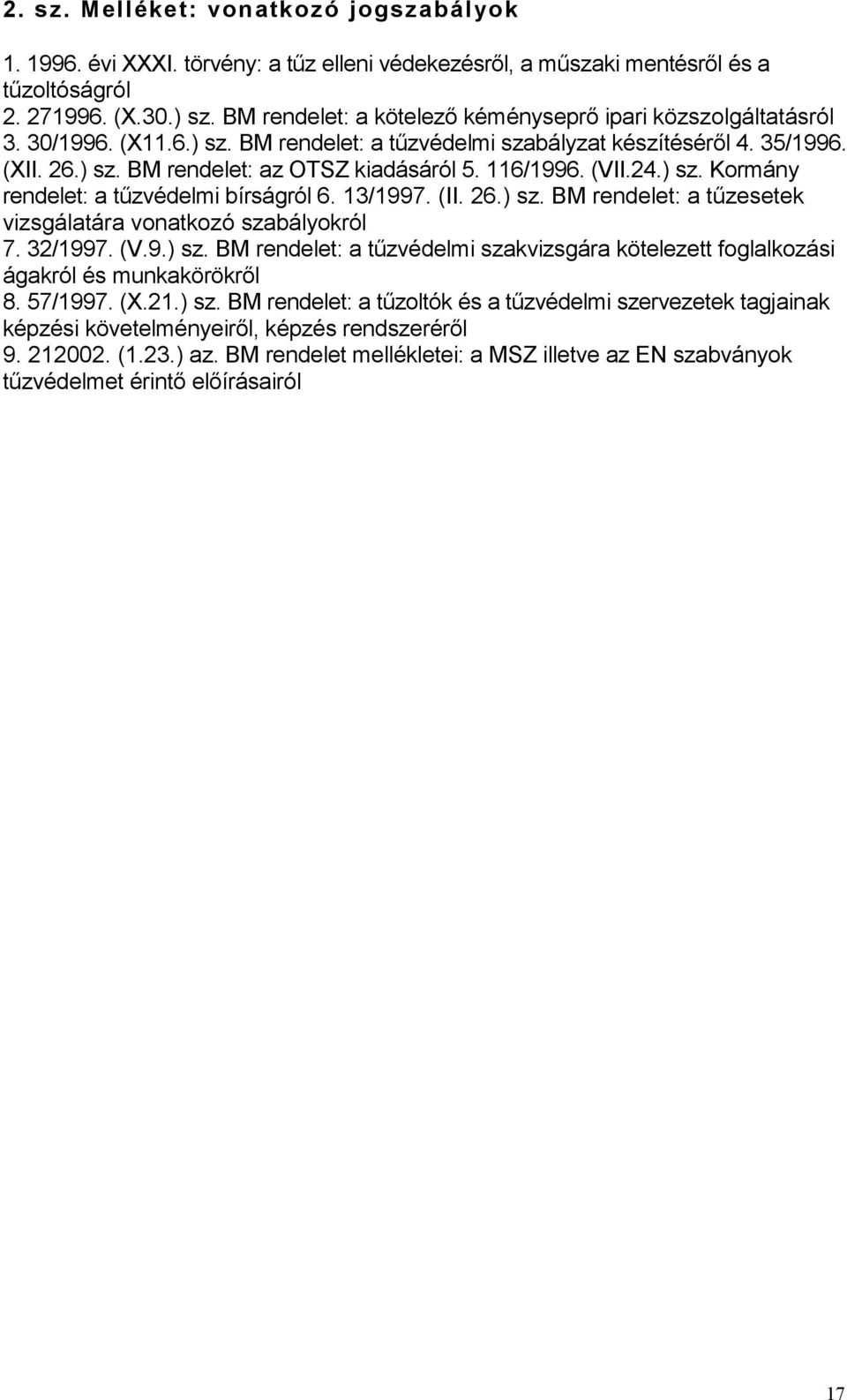 116/1996. (VII.24.) sz. Kormány rendelet: a tűzvédelmi bírságról 6. 13/1997. (II. 26.) sz. BM rendelet: a tűzesetek vizsgálatára vonatkozó szabályokról 7. 32/1997. (V.9.) sz. BM rendelet: a tűzvédelmi szakvizsgára kötelezett foglalkozási ágakról és munkakörökről 8.
