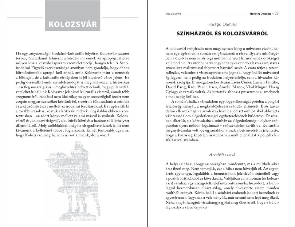 A Szépirodalmi Figyelő szerkesztősége azonban nem gondolja, hogy ehhez körmönfontabb apropó kell annál, amit Kolozsvár mint a nemcsak a földrajzi, de a kulturális térképeken is jól kivehető város