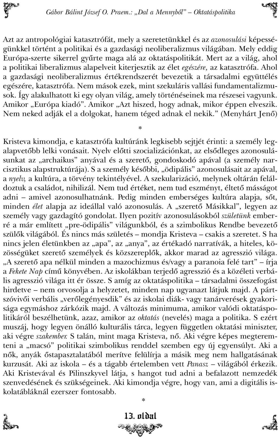 Mely eddig Európa-szerte sikerrel gyûrte maga alá az oktatáspolitikát. Mert az a világ, ahol a politikai liberalizmus alapelveit kiterjesztik az élet egészére, az katasztrófa.