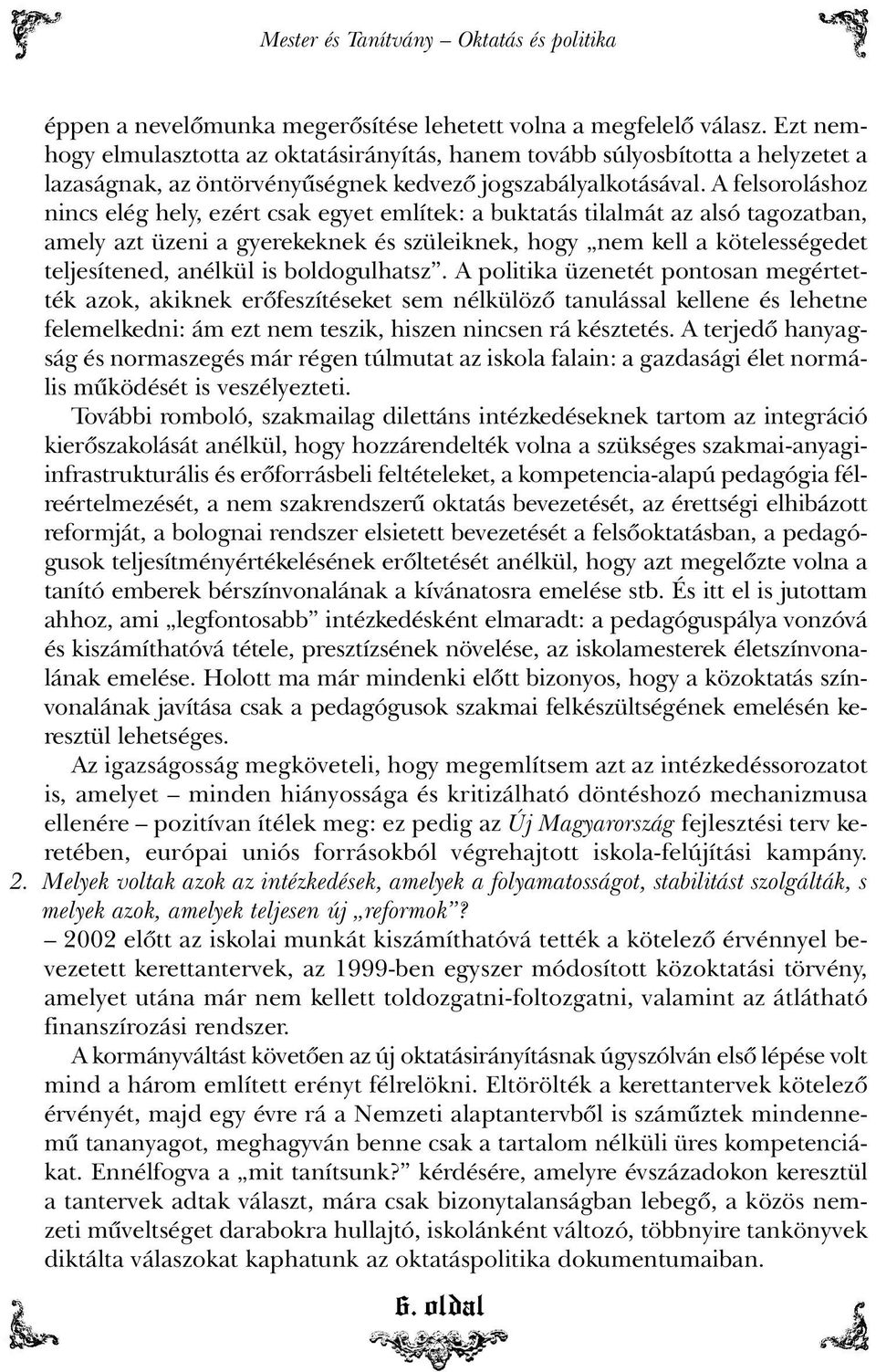 A felsoroláshoz nincs elég hely, ezért csak egyet említek: a buktatás tilalmát az alsó tagozatban, amely azt üzeni a gyerekeknek és szüleiknek, hogy nem kell a kötelességedet teljesítened, anélkül is