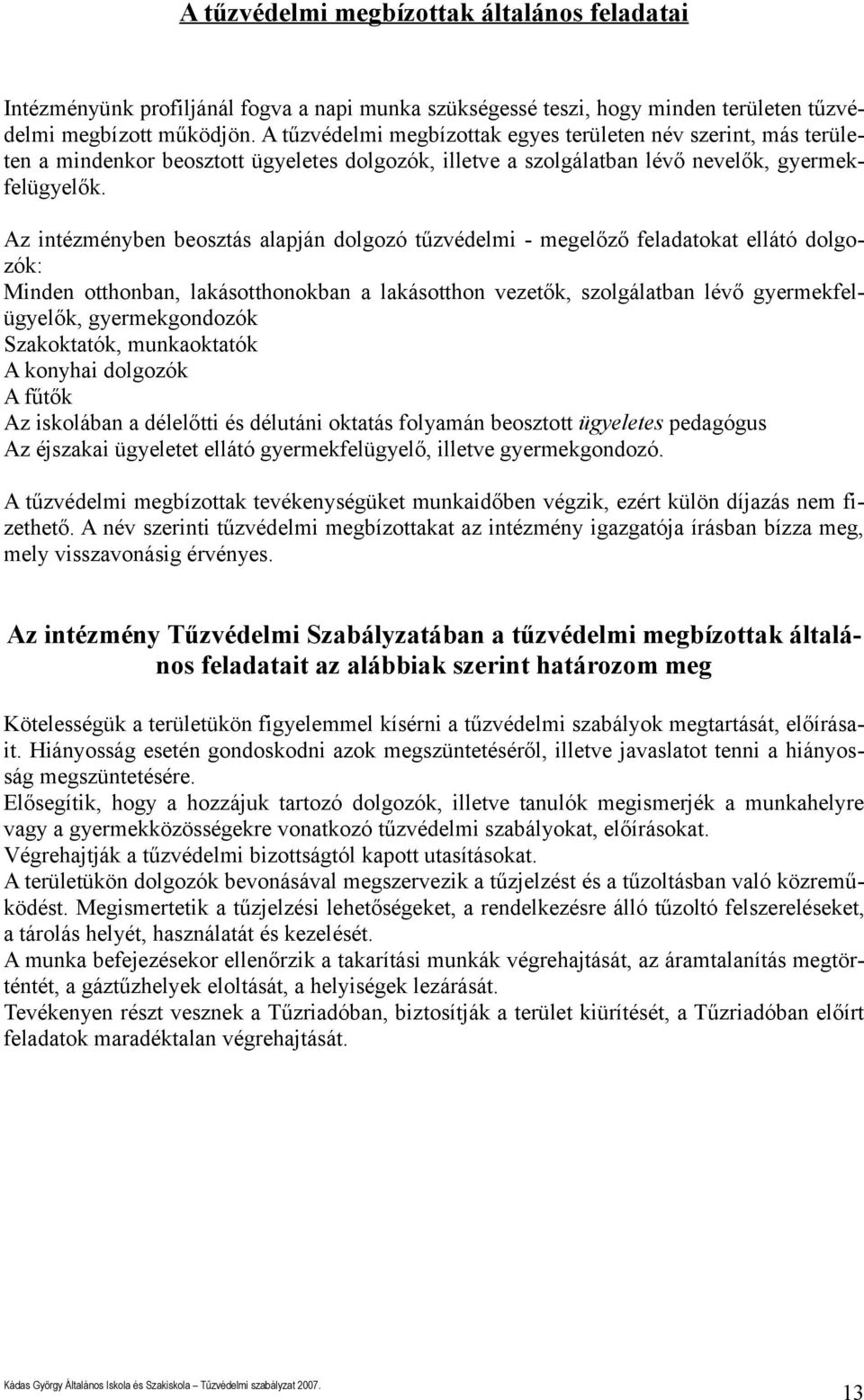 feladatokat ellátó dolgozók: Minden otthonban, lakásotthonokban a lakásotthon vezetők, szolgálatban lévő gyermekfelügyelők, gyermekgondozók Szakoktatók, munkaoktatók A konyhai dolgozók A fűtők Az