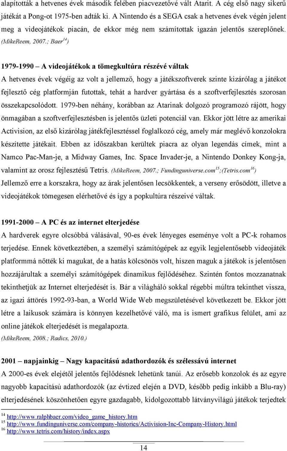 ; Baer 14 ) 1979-1990 A videojátékok a tömegkultúra részévé váltak A hetvenes évek végéig az volt a jellemzı, hogy a játékszoftverek szinte kizárólag a játékot fejlesztı cég platformján futottak,