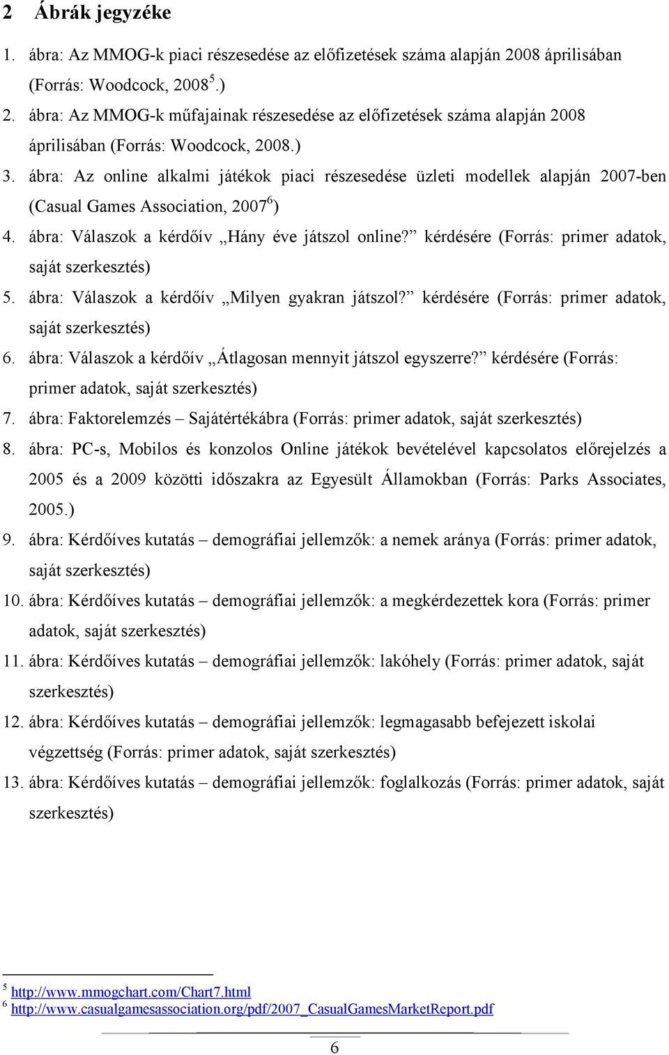 ábra: Az online alkalmi játékok piaci részesedése üzleti modellek alapján 2007-ben (Casual Games Association, 2007 6 ) 4. ábra: Válaszok a kérdıív Hány éve játszol online?