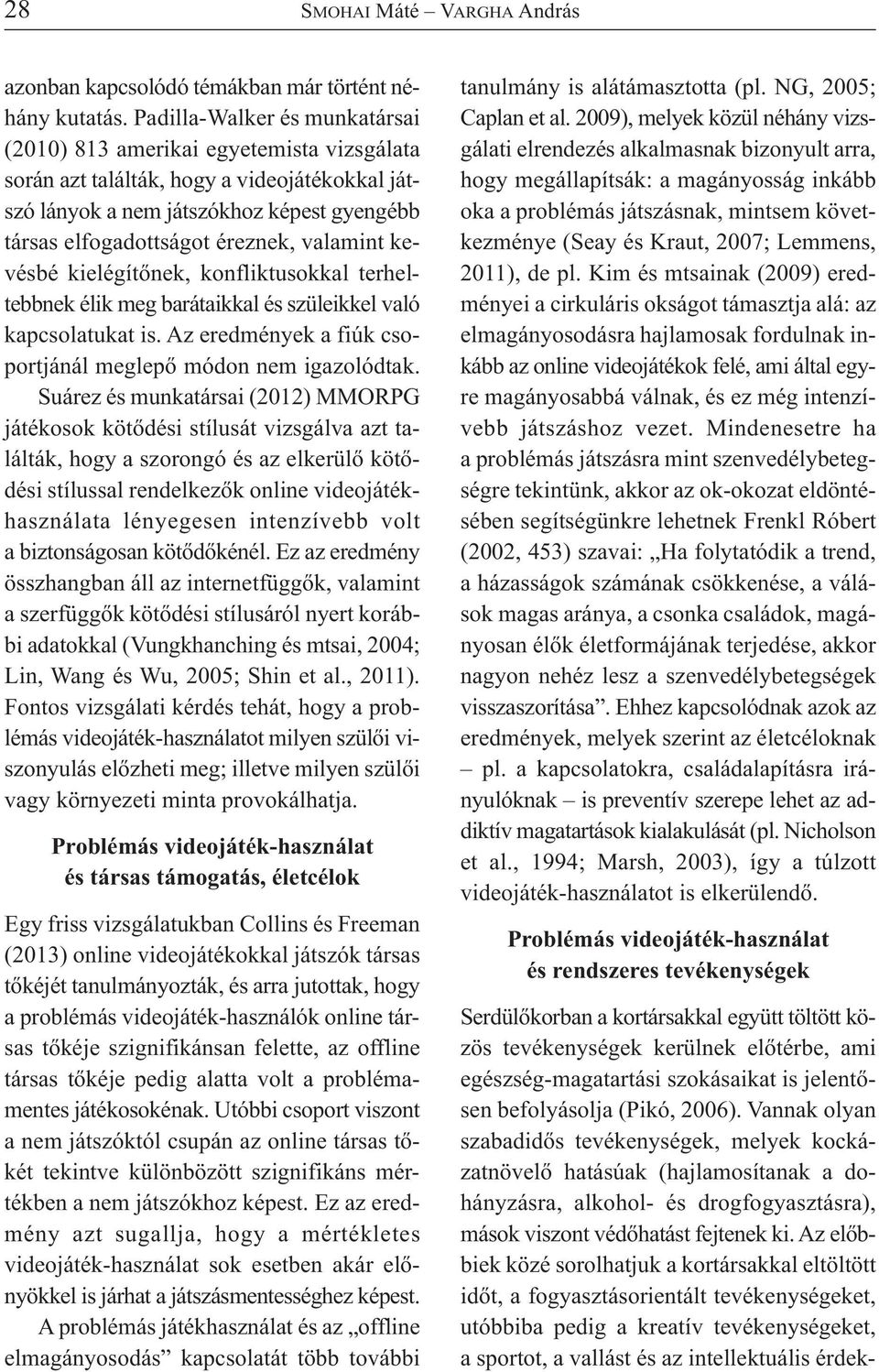 valamint kevésbé kielégítőnek, konfliktusokkal terheltebbnek élik meg barátaikkal és szüleikkel való kapcsolatukat is. Az eredmények a fiúk csoportjánál meglepő módon nem igazolódtak.