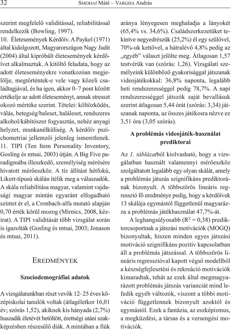 A kitöltő feladata, hogy az adott életeseményekre vonatkozóan megjelölje, megtörténtek-e vele vagy közeli családtagjával, és ha igen, akkor 0 7 pont között értékelje az adott életeseményt, annak