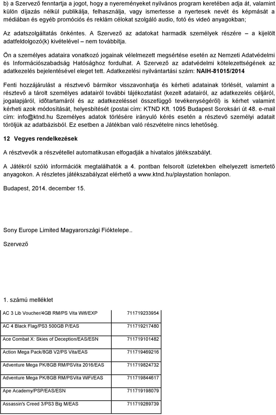 A Szervező az adatokat harmadik személyek részére a kijelölt adatfeldolgozó(k) kivételével nem továbbítja.