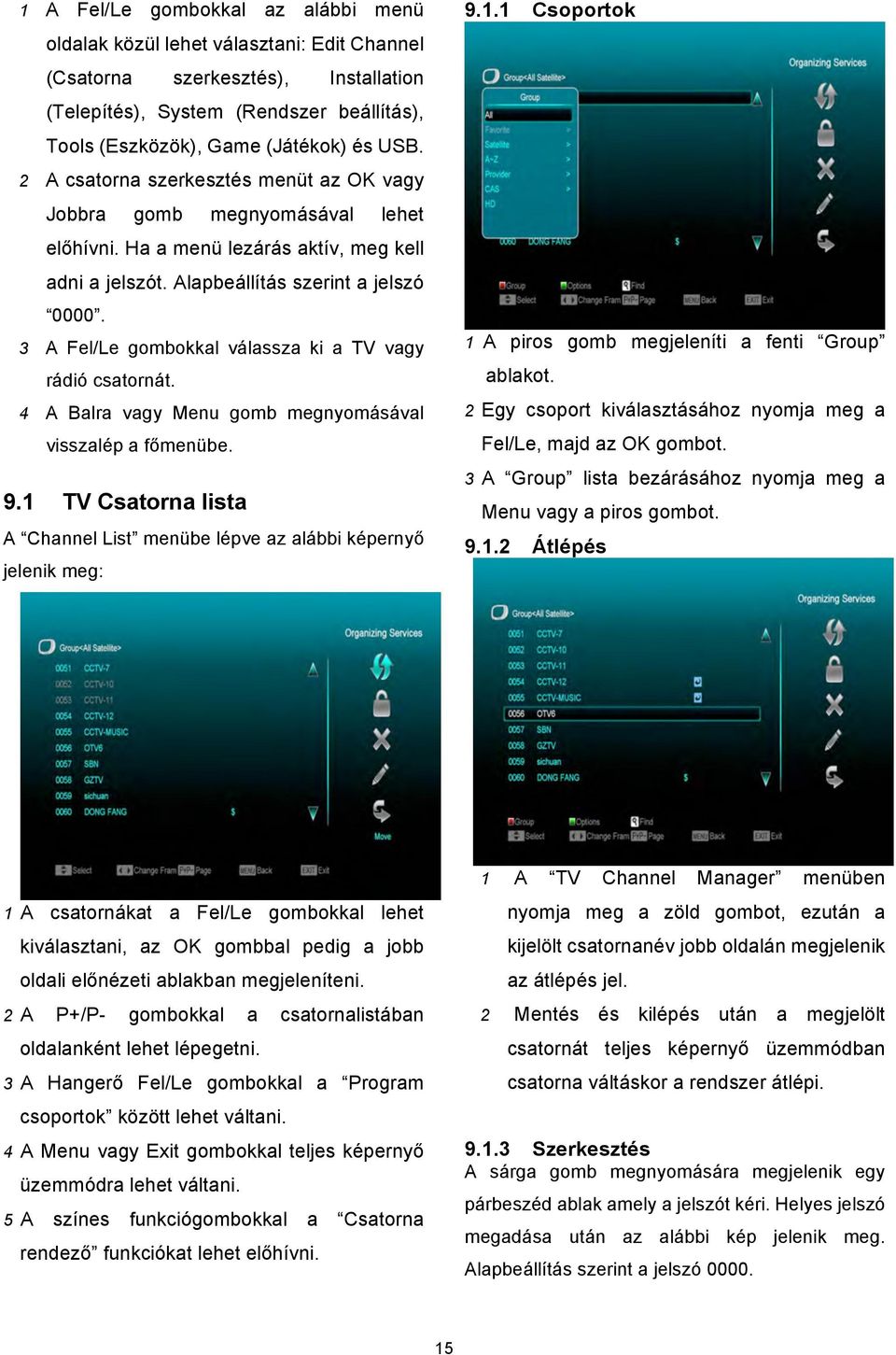 3 A Fel/Le gombokkal válassza ki a TV vagy rádió csatornát. 4 A Balra vagy Menu gomb megnyomásával visszalép a főmenübe. 9.