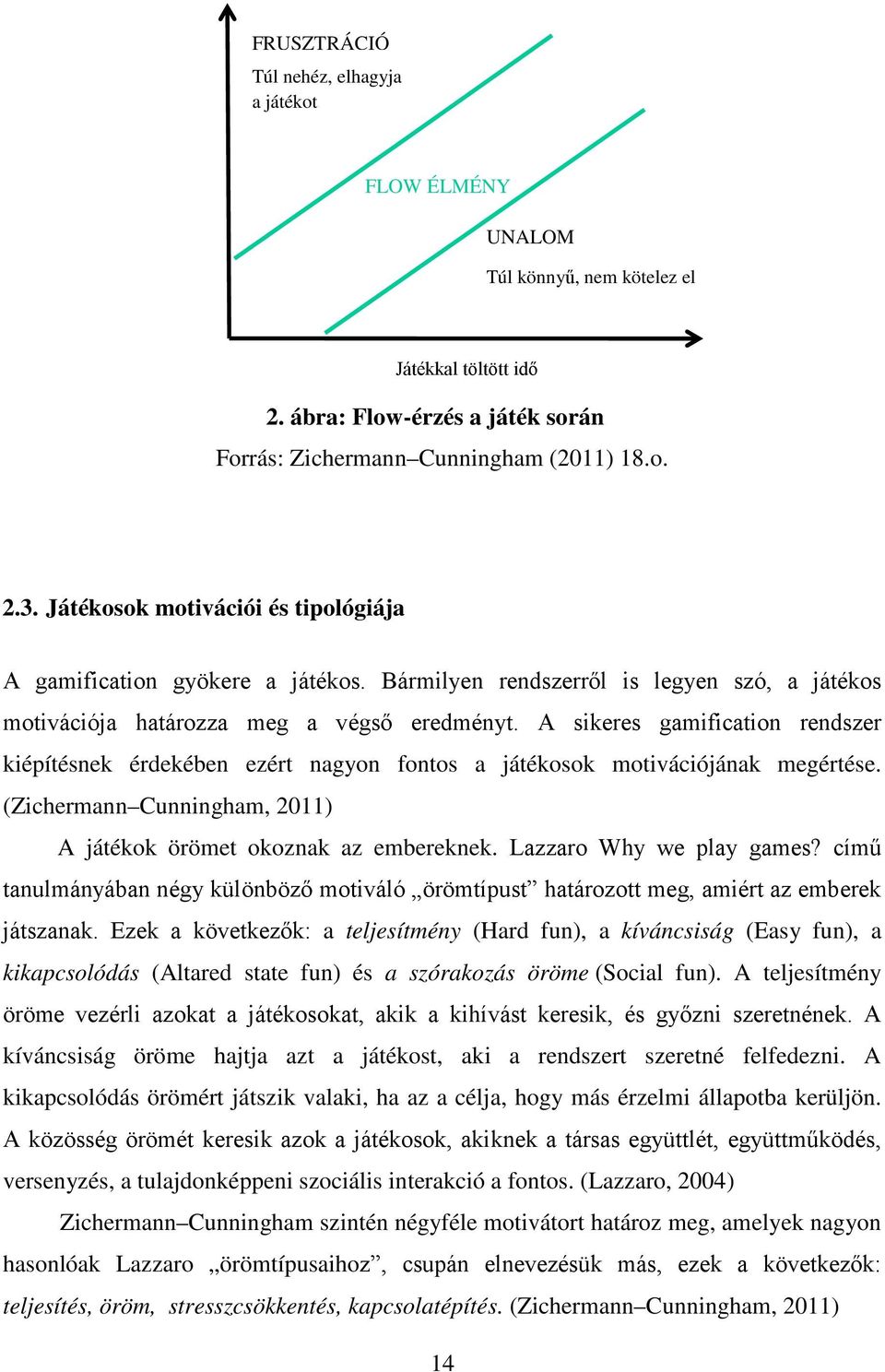 A sikeres gamification rendszer kiépítésnek érdekében ezért nagyon fontos a játékosok motivációjának megértése. (Zichermann Cunningham, 2011) A játékok örömet okoznak az embereknek.