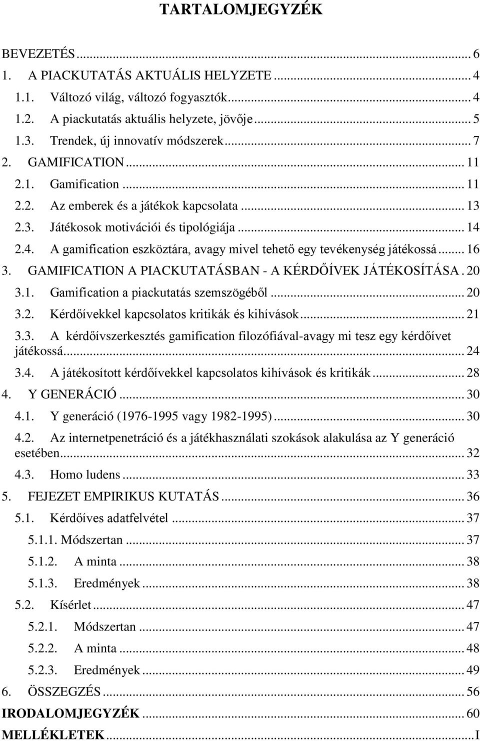 2.4. A gamification eszköztára, avagy mivel tehető egy tevékenység játékossá... 16 3. GAMIFICATION A PIACKUTATÁSBAN - A KÉRDŐÍVEK JÁTÉKOSÍTÁSA. 20 3.1. Gamification a piackutatás szemszögéből... 20 3.2. Kérdőívekkel kapcsolatos kritikák és kihívások.