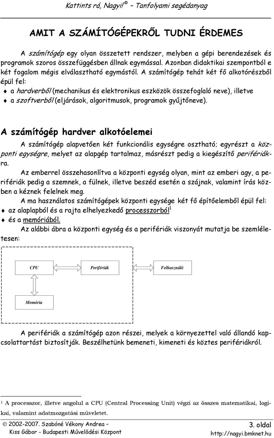 A számítógép tehát két fı alkotórészbıl épül fel: a hardverbıl (mechanikus és elektronikus eszközök összefoglaló neve), illetve a szoftverbıl (eljárások, algoritmusok, programok győjtıneve).