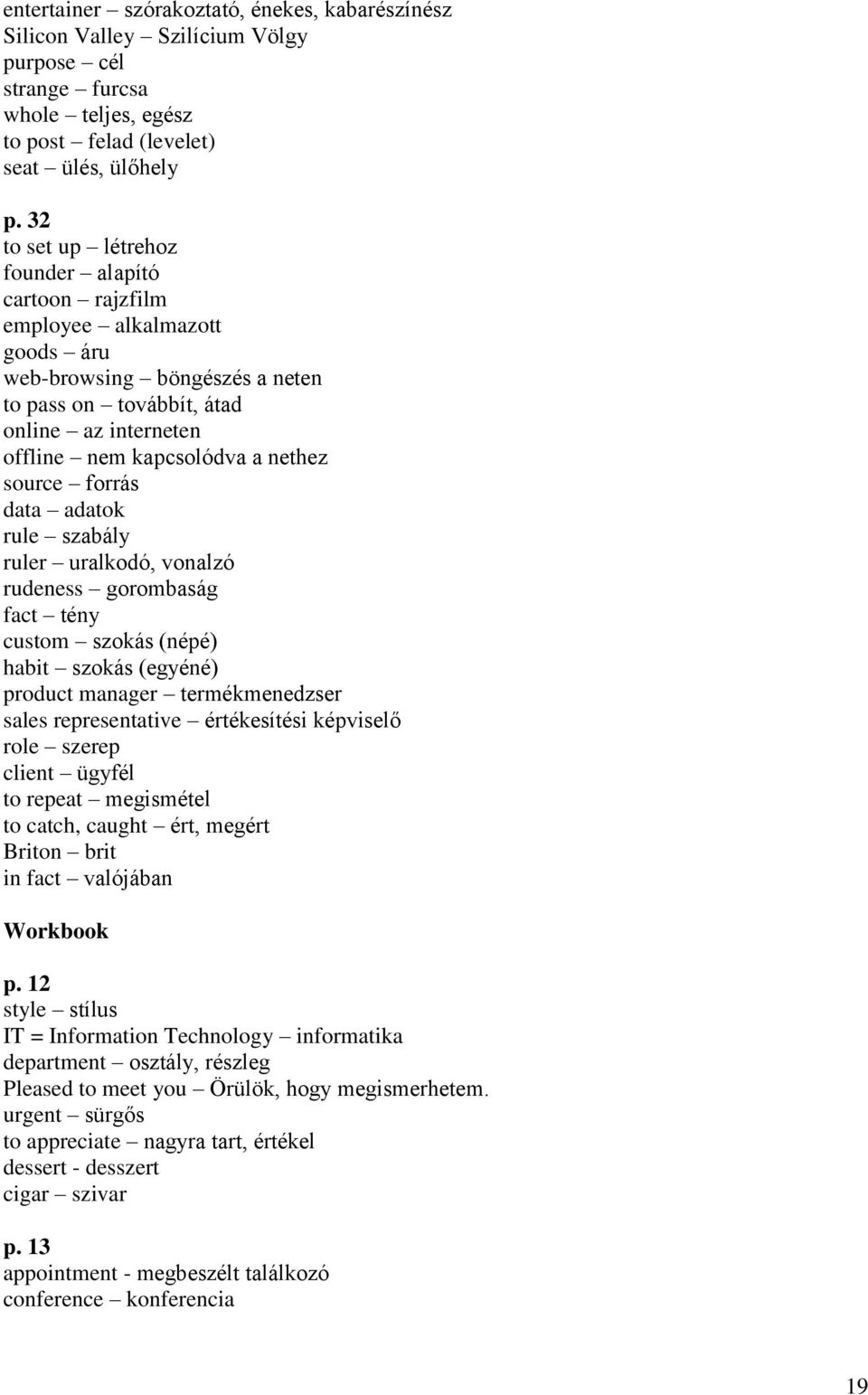 source forrás data adatok rule szabály ruler uralkodó, vonalzó rudeness gorombaság fact tény custom szokás (népé) habit szokás (egyéné) product manager termékmenedzser sales representative