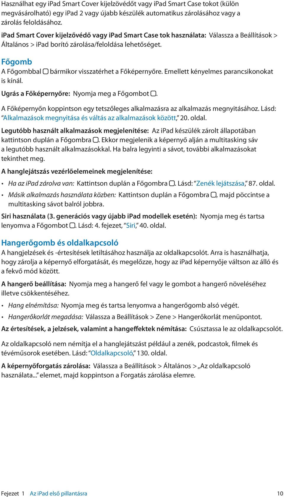 Főgomb A Főgombbal bármikor visszatérhet a Főképernyőre. Emellett kényelmes parancsikonokat is kínál. Ugrás a Főképernyőre: Nyomja meg a Főgombot.