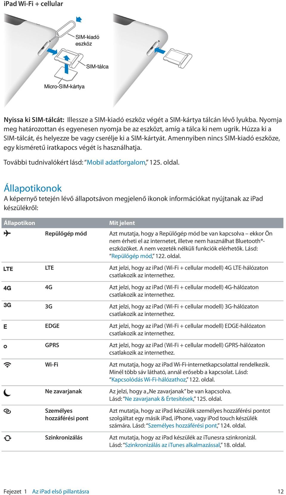 Amennyiben nincs SIM-kiadó eszköze, egy kisméretű iratkapocs végét is használhatja. További tudnivalókért lásd: Mobil adatforgalom, 125. oldal.