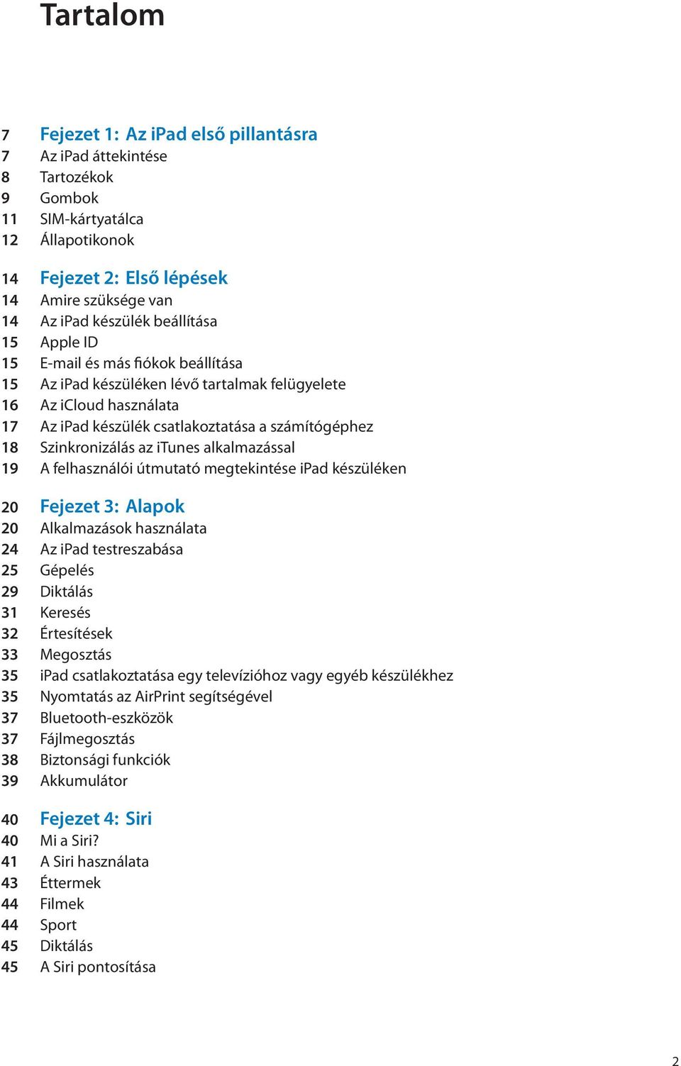 Szinkronizálás az itunes alkalmazással 19 A felhasználói útmutató megtekintése ipad készüléken 20 Fejezet 3: Alapok 20 Alkalmazások használata 24 Az ipad testreszabása 25 Gépelés 29 Diktálás 31