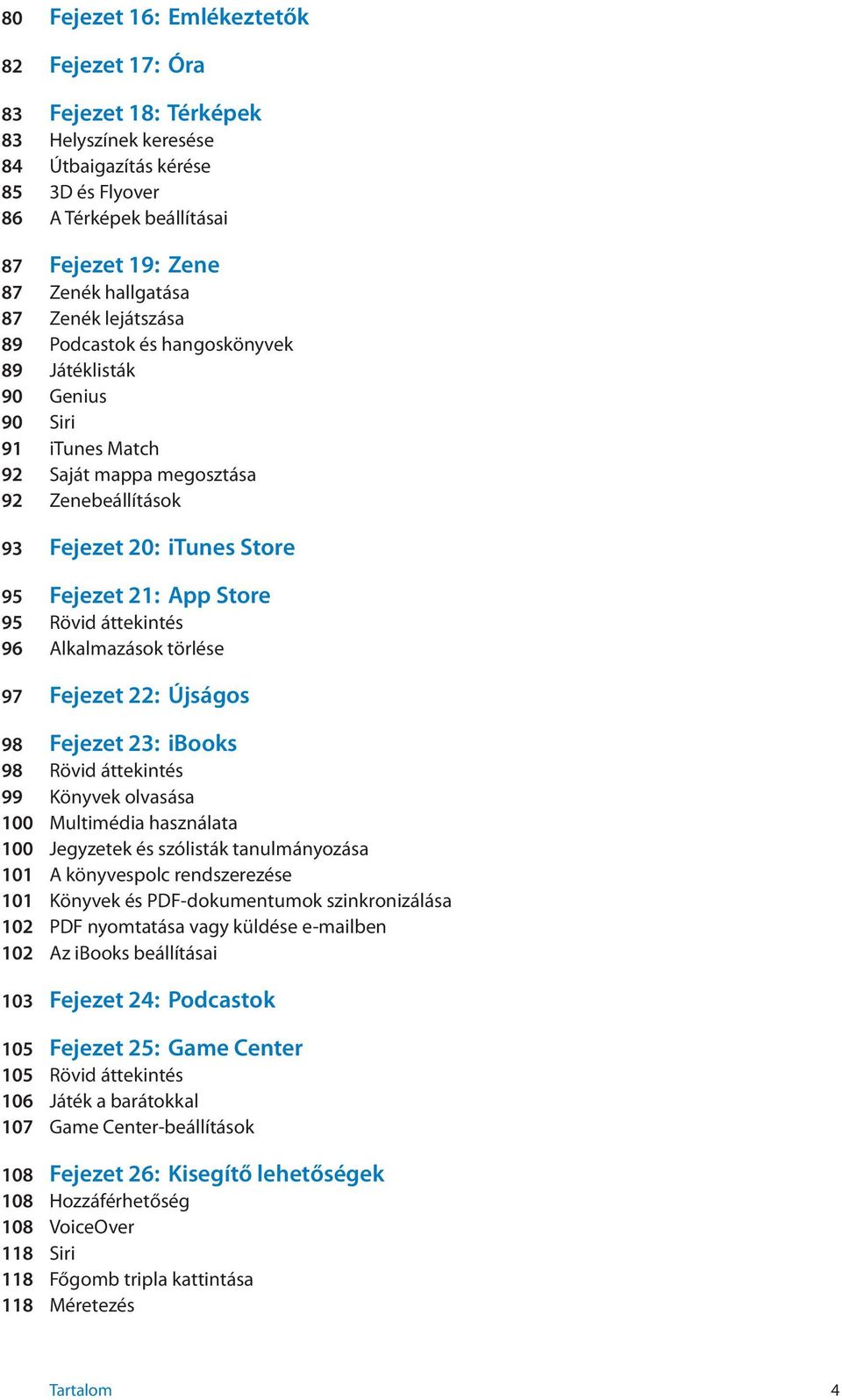 Rövid áttekintés 96 Alkalmazások törlése 97 Fejezet 22: Újságos 98 Fejezet 23: ibooks 98 Rövid áttekintés 99 Könyvek olvasása 100 Multimédia használata 100 Jegyzetek és szólisták tanulmányozása 101 A