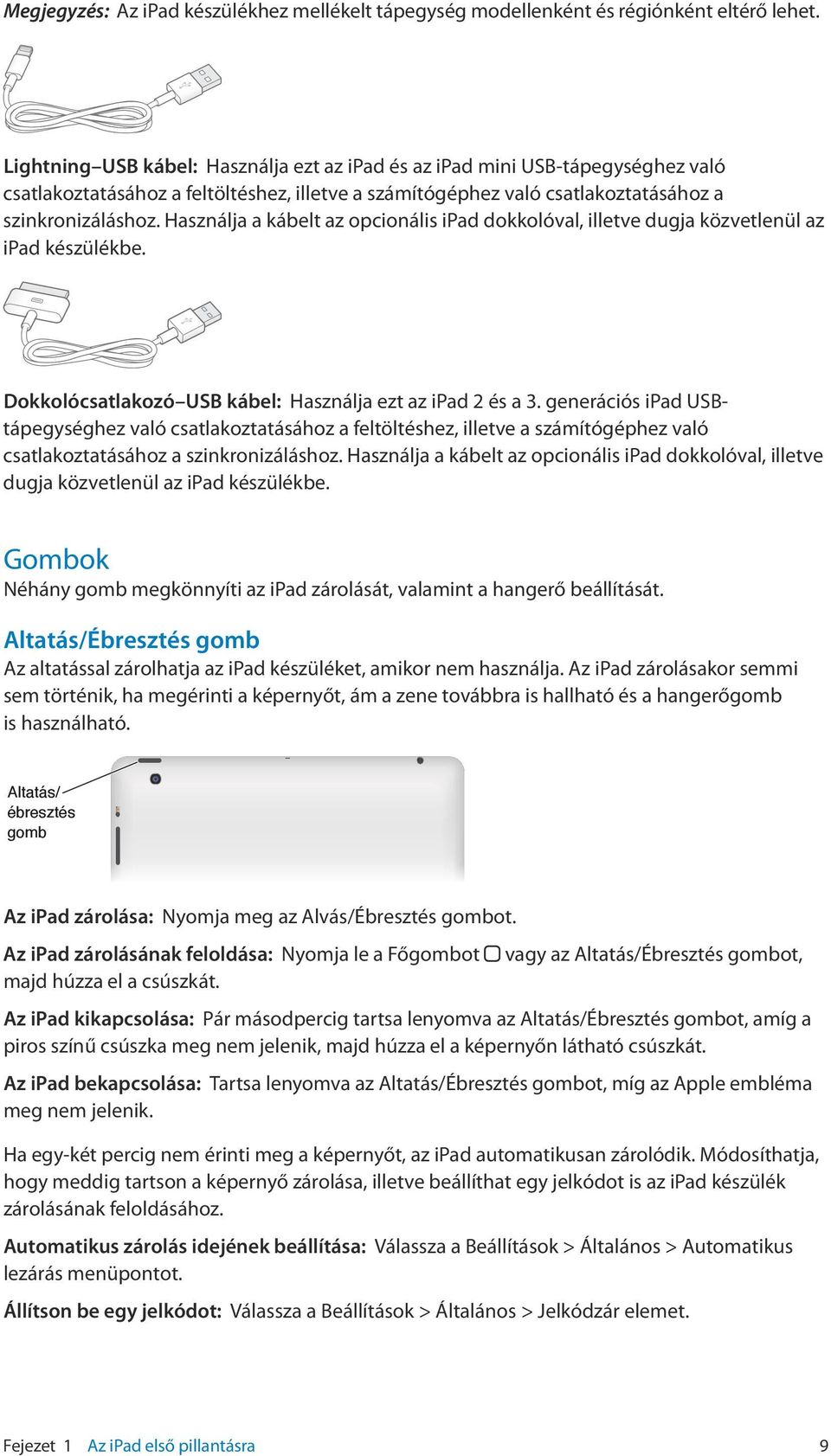 Használja a kábelt az opcionális ipad dokkolóval, illetve dugja közvetlenül az ipad készülékbe. Dokkolócsatlakozó USB kábel: Használja ezt az ipad 2 és a 3.