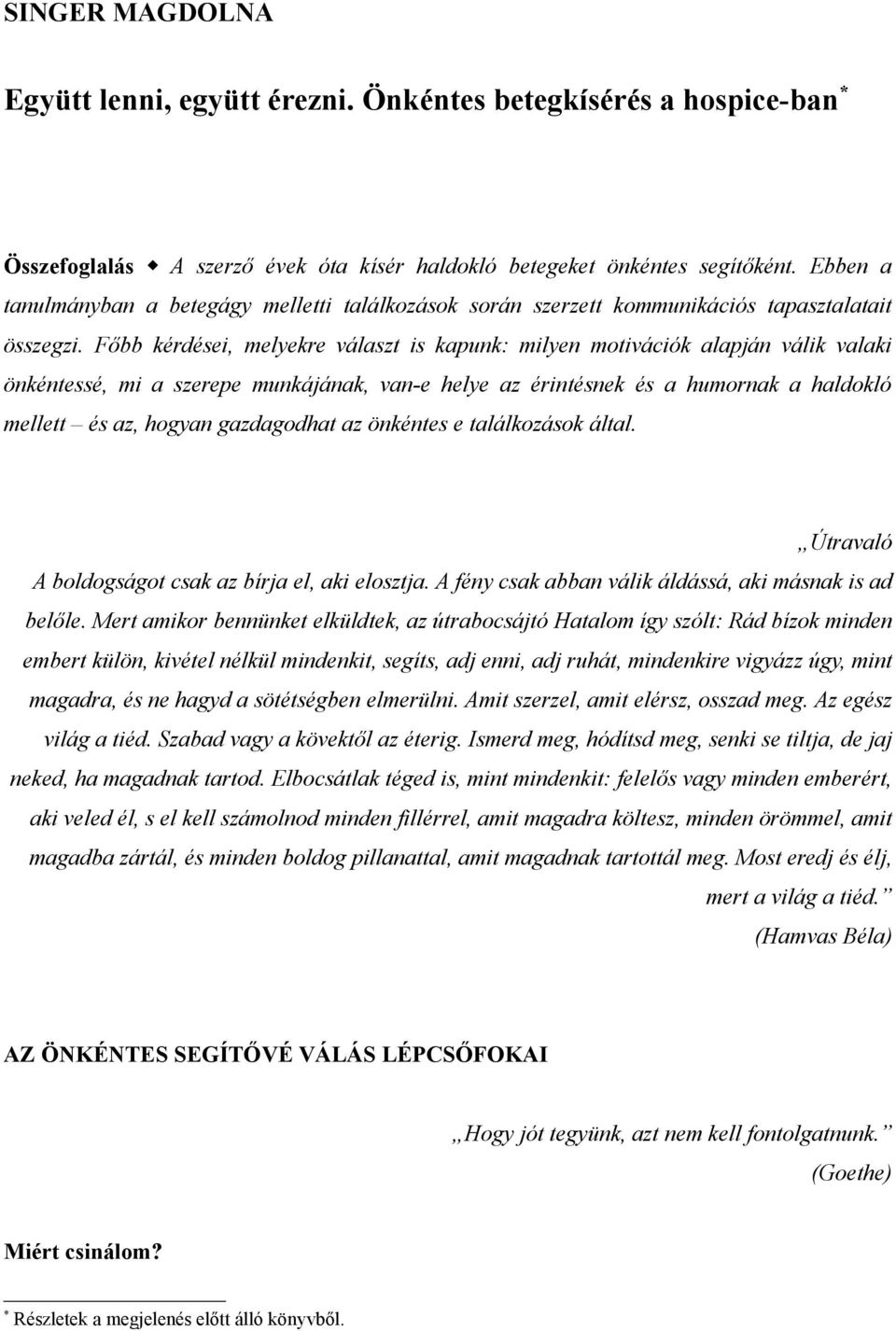 Főbb kérdései, melyekre választ is kapunk: milyen motivációk alapján válik valaki önkéntessé, mi a szerepe munkájának, van-e helye az érintésnek és a humornak a haldokló mellett és az, hogyan