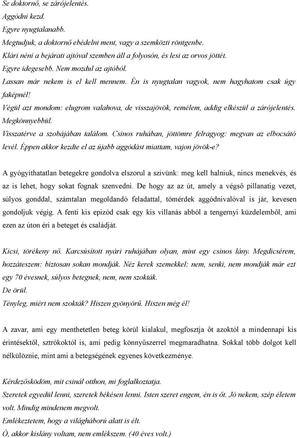 Én is nyugtalan vagyok, nem hagyhatom csak úgy faképnél! Végül azt mondom: elugrom valahova, de visszajövök, remélem, addig elkészül a zárójelentés. Megkönnyebbül. Visszatérve a szobájában találom.