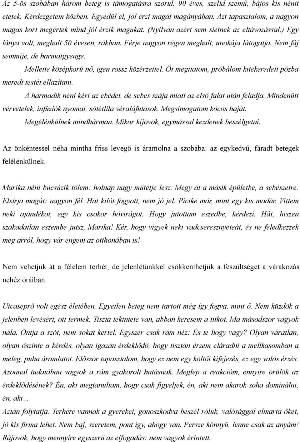 Férje nagyon régen meghalt, unokája látogatja. Nem fáj semmije, de harmatgyenge. Mellette középkorú nő, igen rossz közérzettel. Őt megitatom, próbálom kitekeredett pózba meredt testét ellazítani.