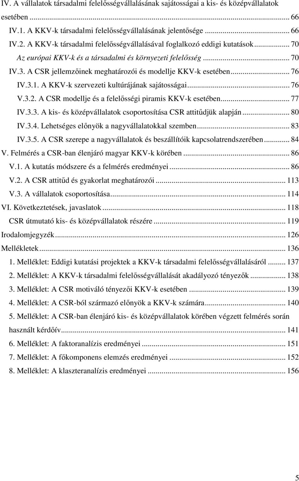 A CSR jellemzıinek meghatározói és modellje KKV-k esetében... 76 IV.3.1. A KKV-k szervezeti kultúrájának sajátosságai... 76 V.3.2. A CSR modellje és a felelısségi piramis KKV-k esetében... 77 IV.3.3. A kis- és középvállalatok csoportosítása CSR attitődjük alapján.