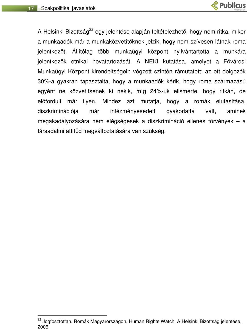 A NEKI kutatása, amelyet a Fővárosi Munkaügyi Központ kirendeltségein végzett szintén rámutatott: az ott dolgozók 30%-a gyakran tapasztalta, hogy a munkaadók kérik, hogy roma származású egyént ne