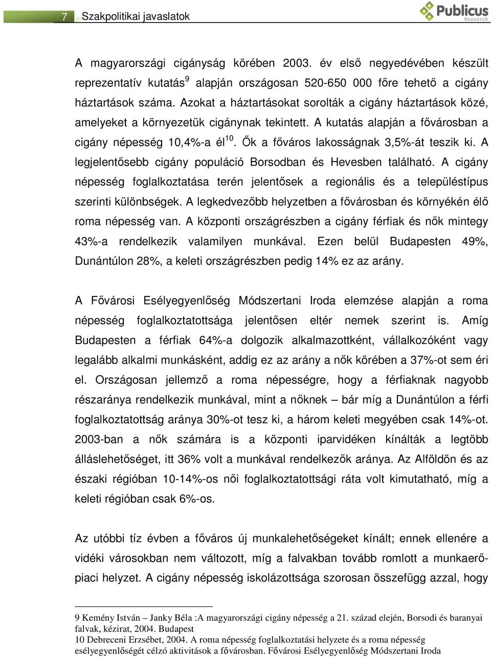 Ők a főváros lakosságnak 3,5%-át teszik ki. A legjelentősebb cigány populáció Borsodban és Hevesben található.