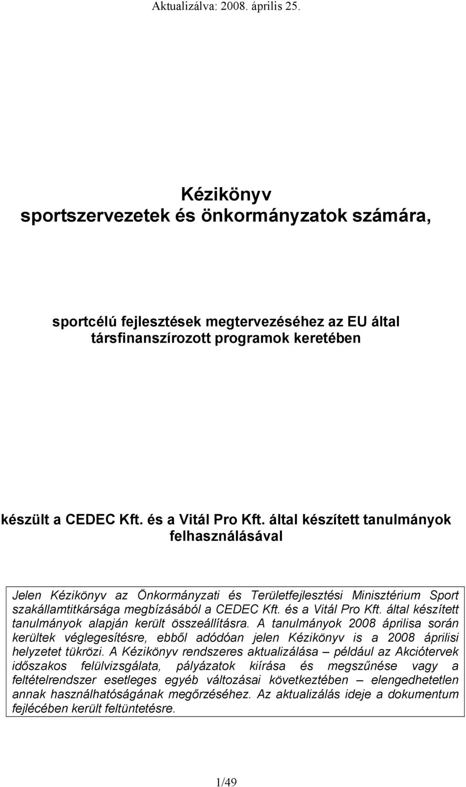 által készített tanulmányk alapján került összeállításra. A tanulmányk 2008 áprilisa srán kerültek véglegesítésre, ebből adódóan jelen Kézikönyv is a 2008 áprilisi helyzetet tükrözi.