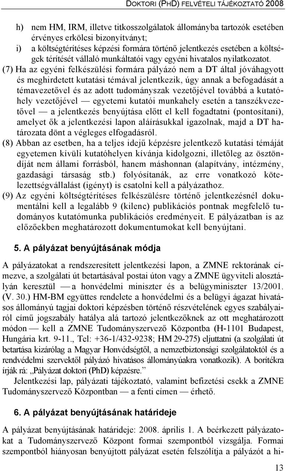 (7) Ha az egyéni felkészülési formára pályázó nem a DT által jóváhagyott és meghirdetett kutatási témával jelentkezik, úgy annak a befogadását a témavezetővel és az adott tudományszak vezetőjével